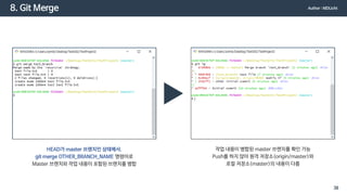 8. Git Merge
작업 내용이 병합된 master 브랜치를 확인 가능
Push를 하지 않아 원격 저장소(origin/master)와
로컬 저장소(master)의 내용이 다름
HEAD가 master 브랜치인 상태에서,
git merge OTHER_BRANCH_NAME 명령어로
Master 브랜치와 작업 내용이 포함된 브랜치를 병합
Author : MDLicht
38
 