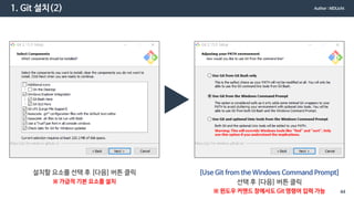 1. Git 설치(2)
설치할 요소를 선택 후 [다음] 버튼 클릭
※ 가급적 기본 요소를 설치
[Use Git from the Windows Command Prompt]
선택 후 [다음] 버튼 클릭
※ 윈도우 커맨드 창에서도 Git 명령어 입력 가능
Author : MDLicht
44
 