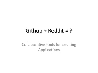 Github + Reddit = ? Collaborative tools for creating Applications 