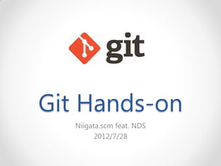 Git Hands-on
   Niigata.scm feat. NDS
         2012/7/28
 