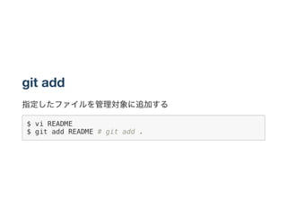 git add
指定したファイルを管理対象に追加する
$ vi README
$ git add README # git add .
 