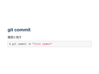 git commit
履歴に残す
$ git commit -m "first commit"
 