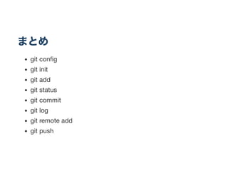 まとめ
git conﬁg
git init
git add
git status
git commit
git log
git remote add
git push
 