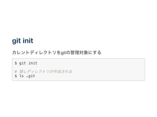 git init
カレントディレクトリをgitの管理対象にする
$ git init
# 隠しディレクトリが作成される
$ ls .git
 