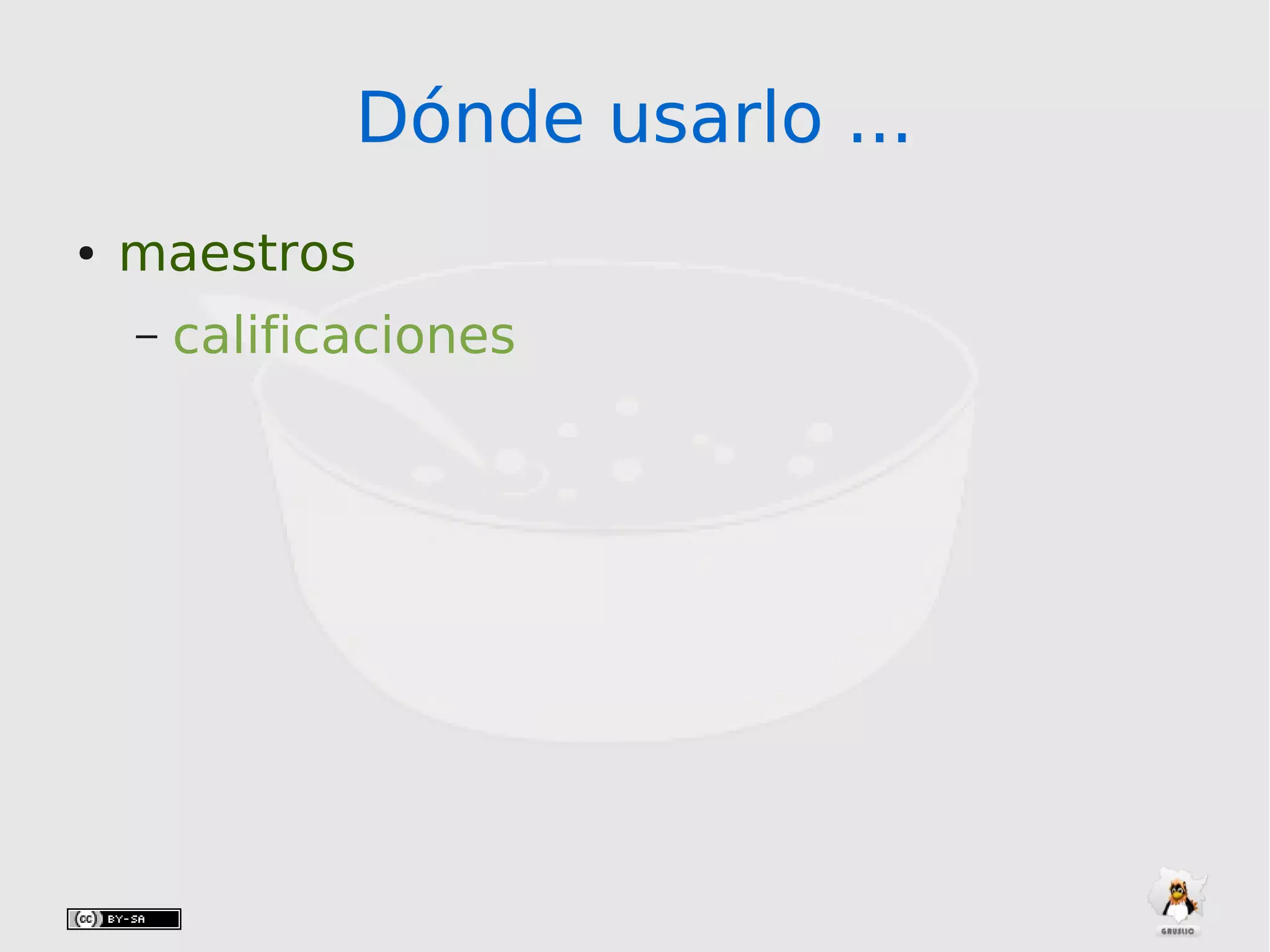 Dónde usarlo ...Dónde usarlo ...
● maestros
– calificaciones
 