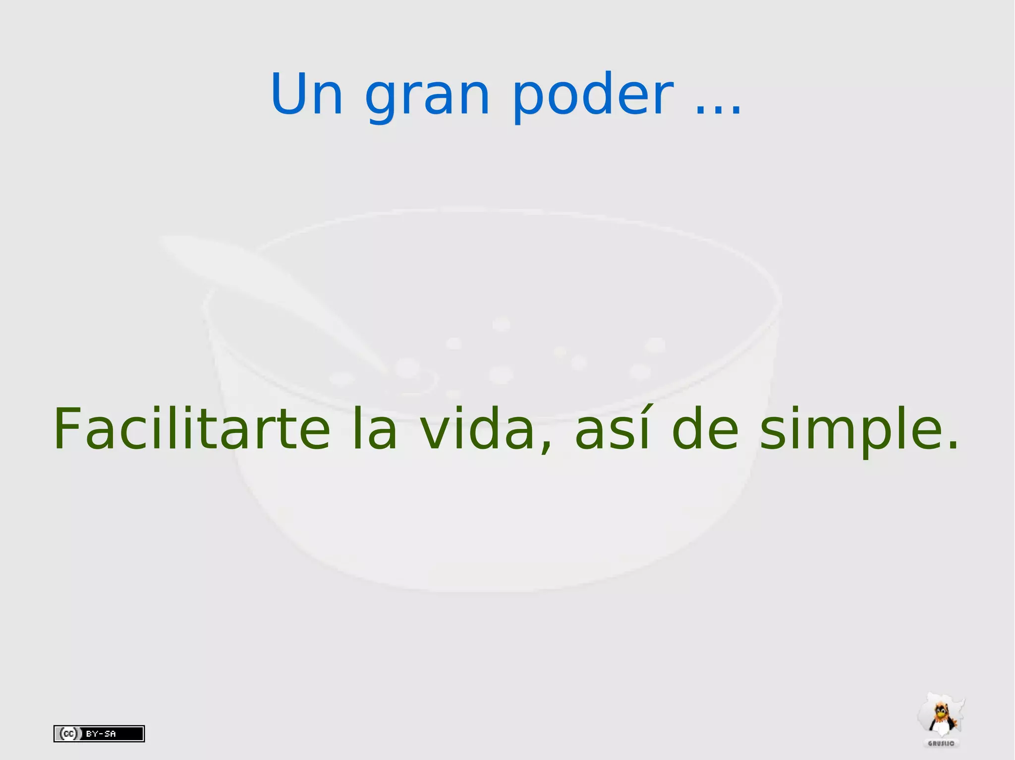 Un gran poder ...Un gran poder ...
Facilitarte la vida, así de simple.
 