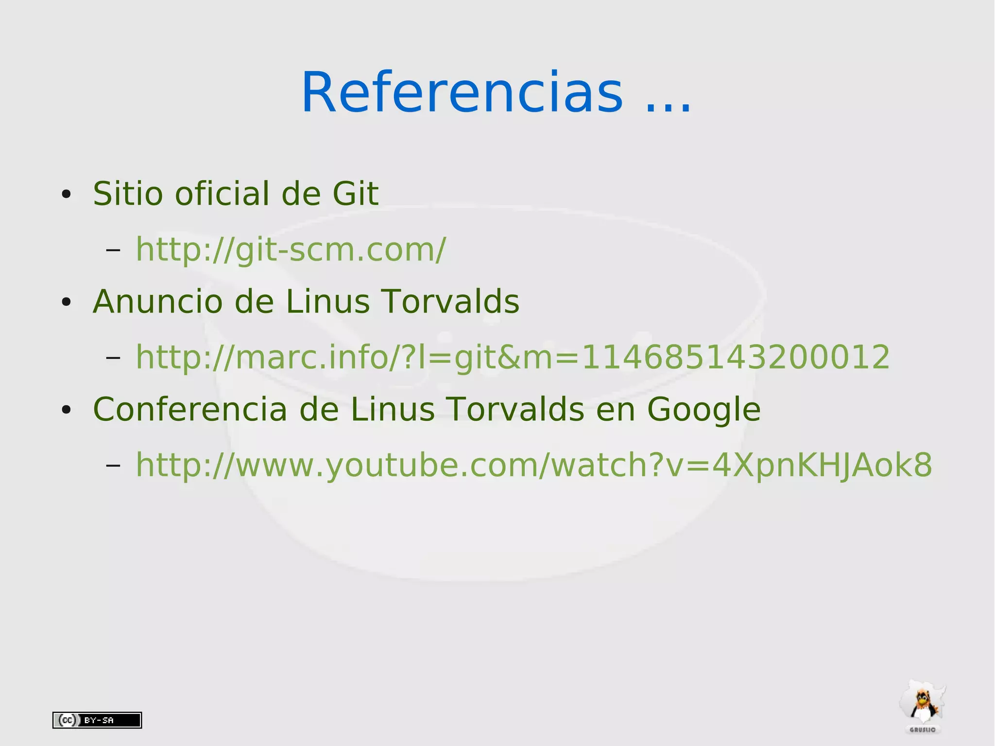 Referencias ...Referencias ...
● Sitio oficial de Git
– http://git-scm.com/
● Anuncio de Linus Torvalds
– http://marc.info/?l=git&m=114685143200012
● Conferencia de Linus Torvalds en Google
– http://www.youtube.com/watch?v=4XpnKHJAok8
 