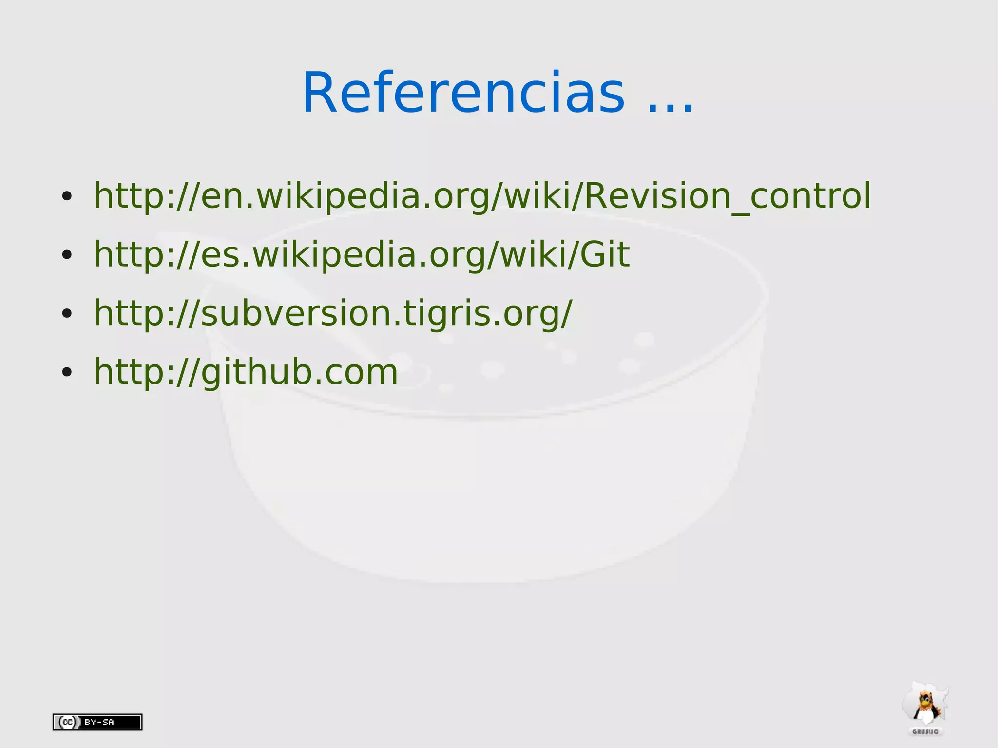 Referencias ...Referencias ...
● http://en.wikipedia.org/wiki/Revision_control
● http://es.wikipedia.org/wiki/Git
● http://subversion.tigris.org/
● http://github.com
 