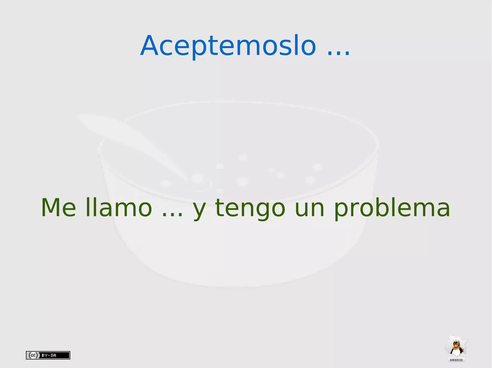 Aceptemoslo ...Aceptemoslo ...
Me llamo ... y tengo un problema
 