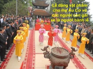 Lễ dâng vật phẩm
 cho mẹ Âu Cơ và
các người con gái
sẽ là người hành lễ
 