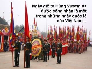 Ngày giỗ tổ Hùng Vương đã
    được công nhận là một
 trong những ngày quốc lễ
             của Việt Nam,…
 