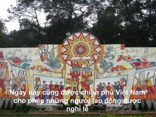 Ngày này cũng được chính phủ Việt Nam
 cho phép những người lao động được
               nghỉ lễ
 