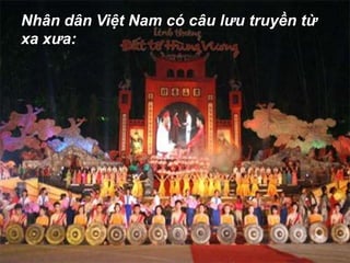 Nhân dân Việt Nam có câu lưu truyền từ
xa xưa:
 