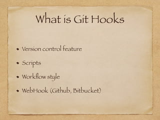 What is Git Hooks
Version control feature
Scripts
Workﬂow style
WebHook (Github, Bitbucket)
 
