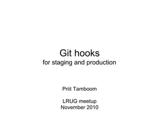 Git hooks
for staging and production
Priit Tamboom
LRUG meetup
November 2010
 