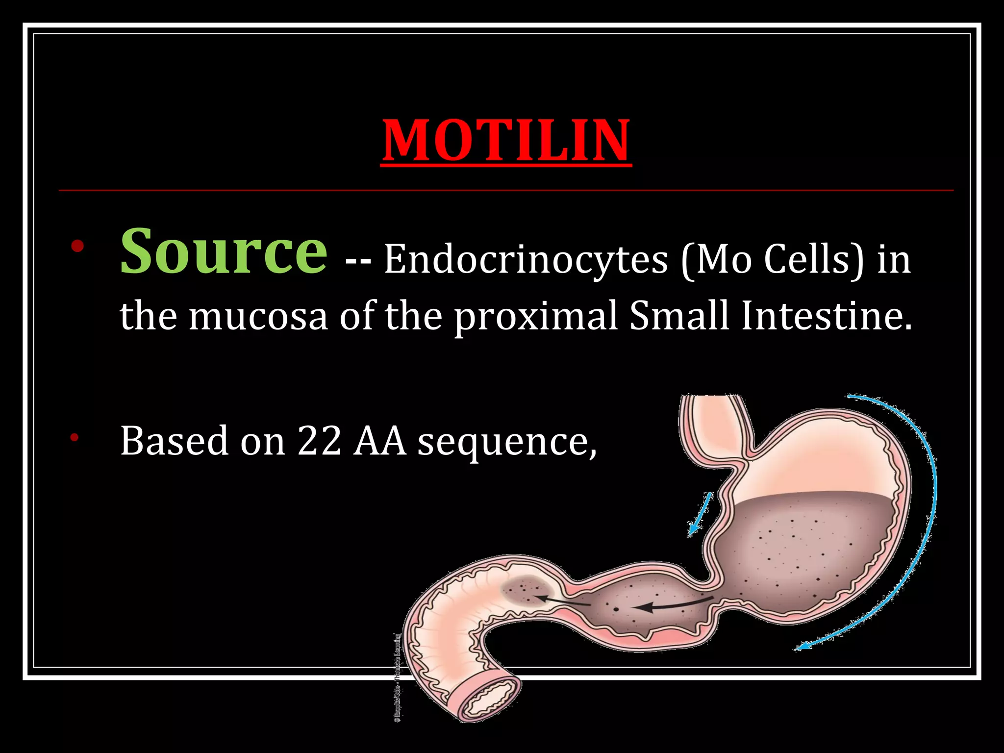 MOTILIN
• Source -- Endocrinocytes (Mo Cells) in
the mucosa of the proximal Small Intestine.
• Based on 22 AA sequence,
 