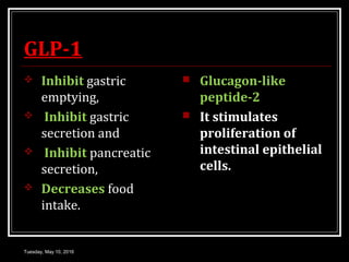 GLP-1GLP-1
 Inhibit gastric
emptying,
 Inhibit gastric
secretion and
 Inhibit pancreatic
secretion,
 Decreases food
intake.
 Glucagon-like
peptide-2
 It stimulates
proliferation of
intestinal epithelial
cells.
Tuesday, May 10, 2016
 