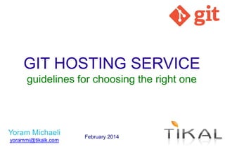 GIT HOSTING SERVICE
guidelines for choosing the right one

Yoram Michaeli
yorammi@tikalk.com

February 2014

 
