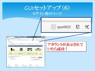 GUIセットアップ（６）
  ログイン後のページ




      アカウントが表示されて
      いたら成功！
 