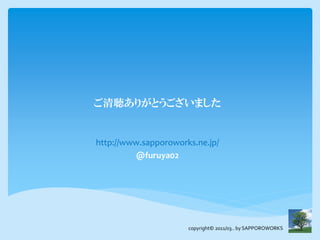 ご清聴ありがとうございました


http://www.sapporoworks.ne.jp/
         @furuya02




                      copyright© 2011/03.. by SAPPOROWORKS
 
