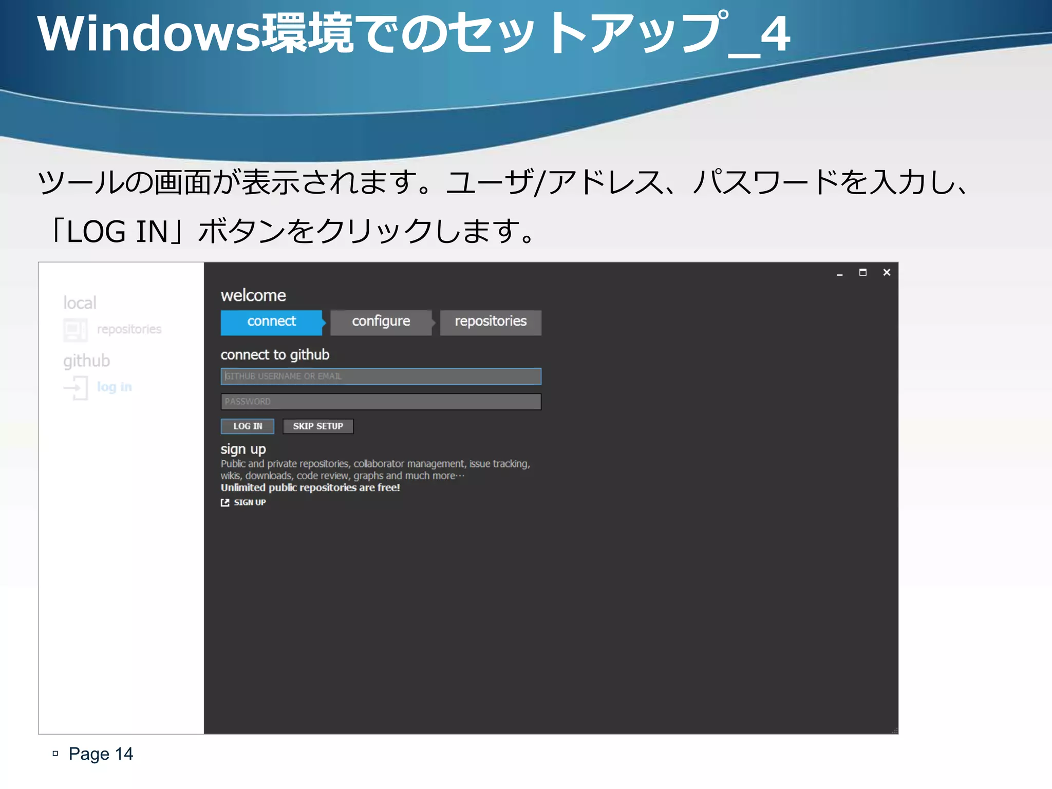 Windows環境でのセットアップ_4


ツールの画面が表示されます。ユーザ/ゕドレス、パスワードを入力し、
「LOG IN」ボタンをクリックします。




 Page 14
 