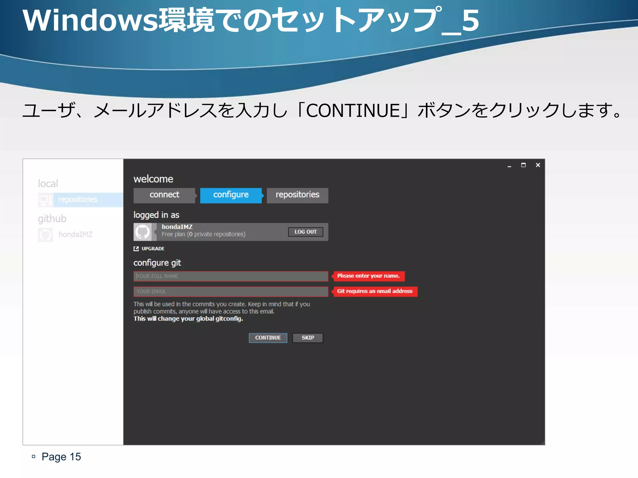 Windows環境でのセットアップ_5


ユーザ、メールゕドレスを入力し「CONTINUE」ボタンをクリックします。




 Page 15
 