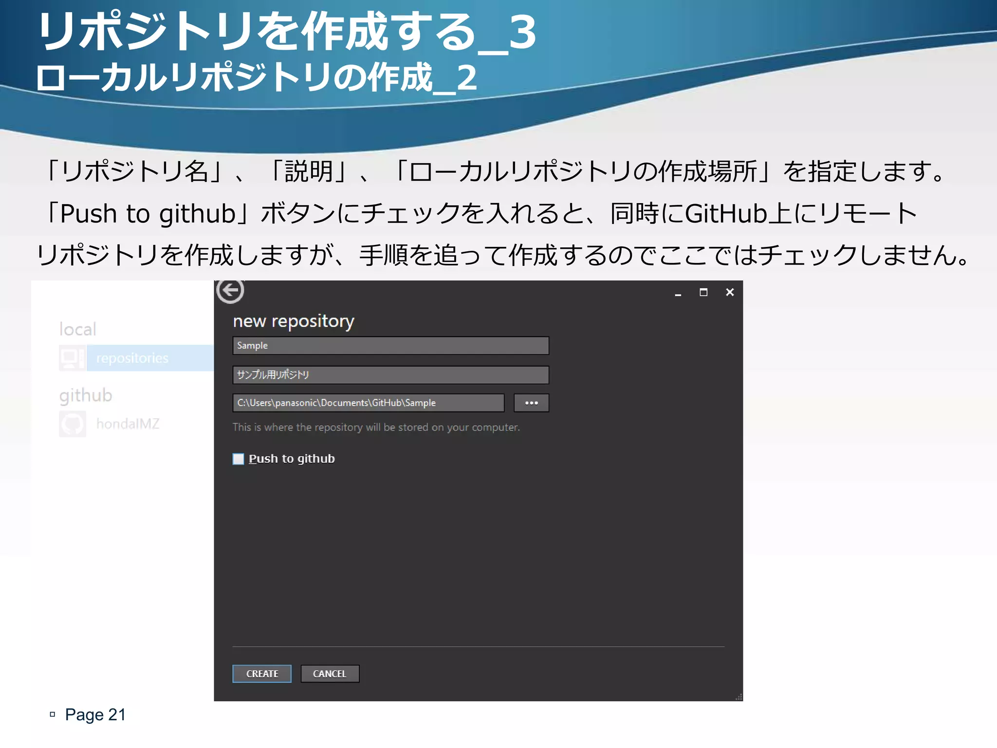 リポジトリを作成する_3
ローカルリポジトリの作成_2

「リポジトリ名」、「説明」、「ローカルリポジトリの作成場所」を指定します。
「Push to github」ボタンにチェックを入れると、同時にGitHub上にリモート
リポジトリを作成しますが、手順を追って作成するのでここではチェックしません。




 Page 21
 