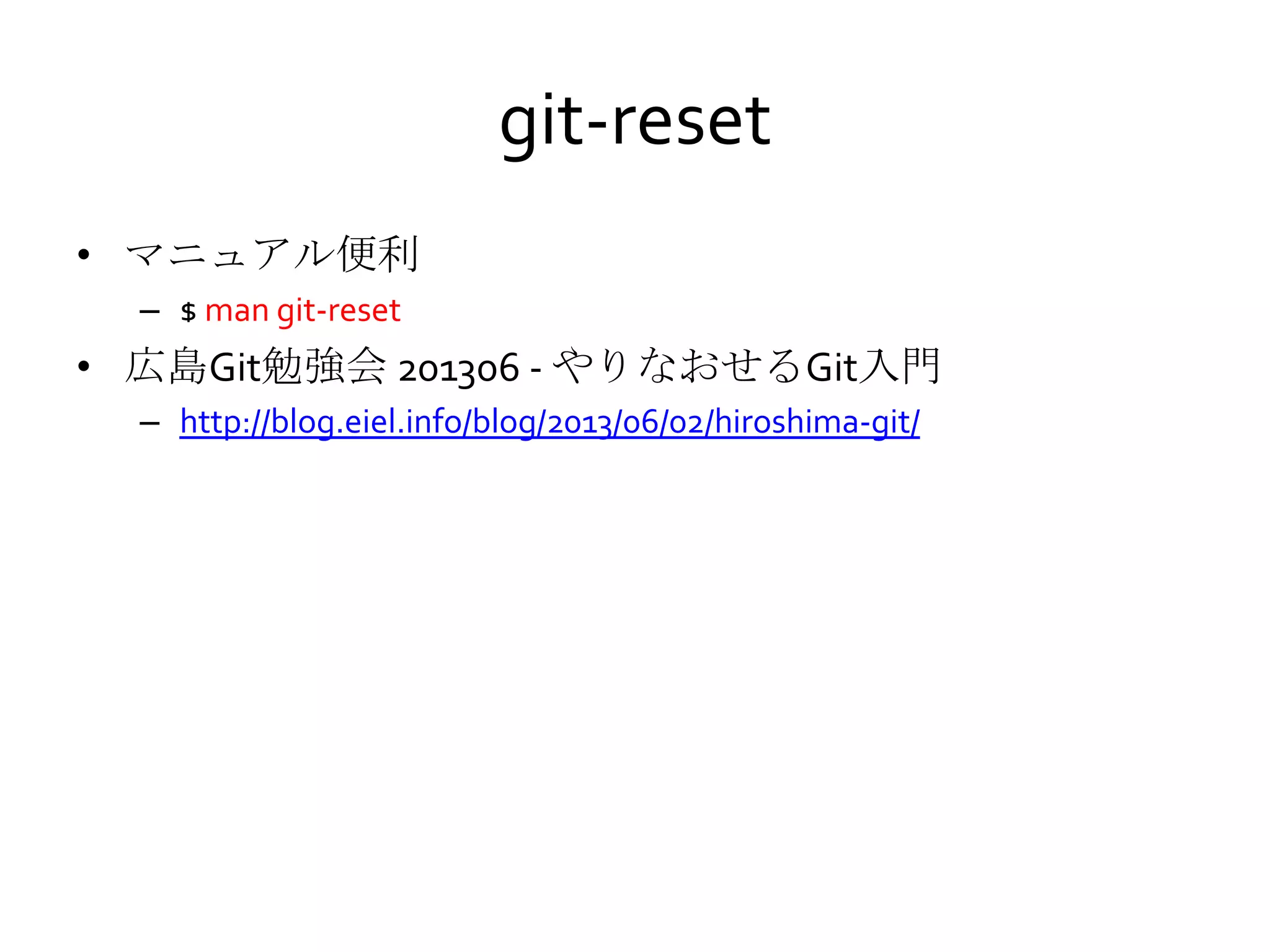 git-reset
• マニュアル便利
– $ man git-reset
• 広島Git勉強会 201306 - やりなおせるGit入門
– http://blog.eiel.info/blog/2013/06/02/hiroshima-git/
 
