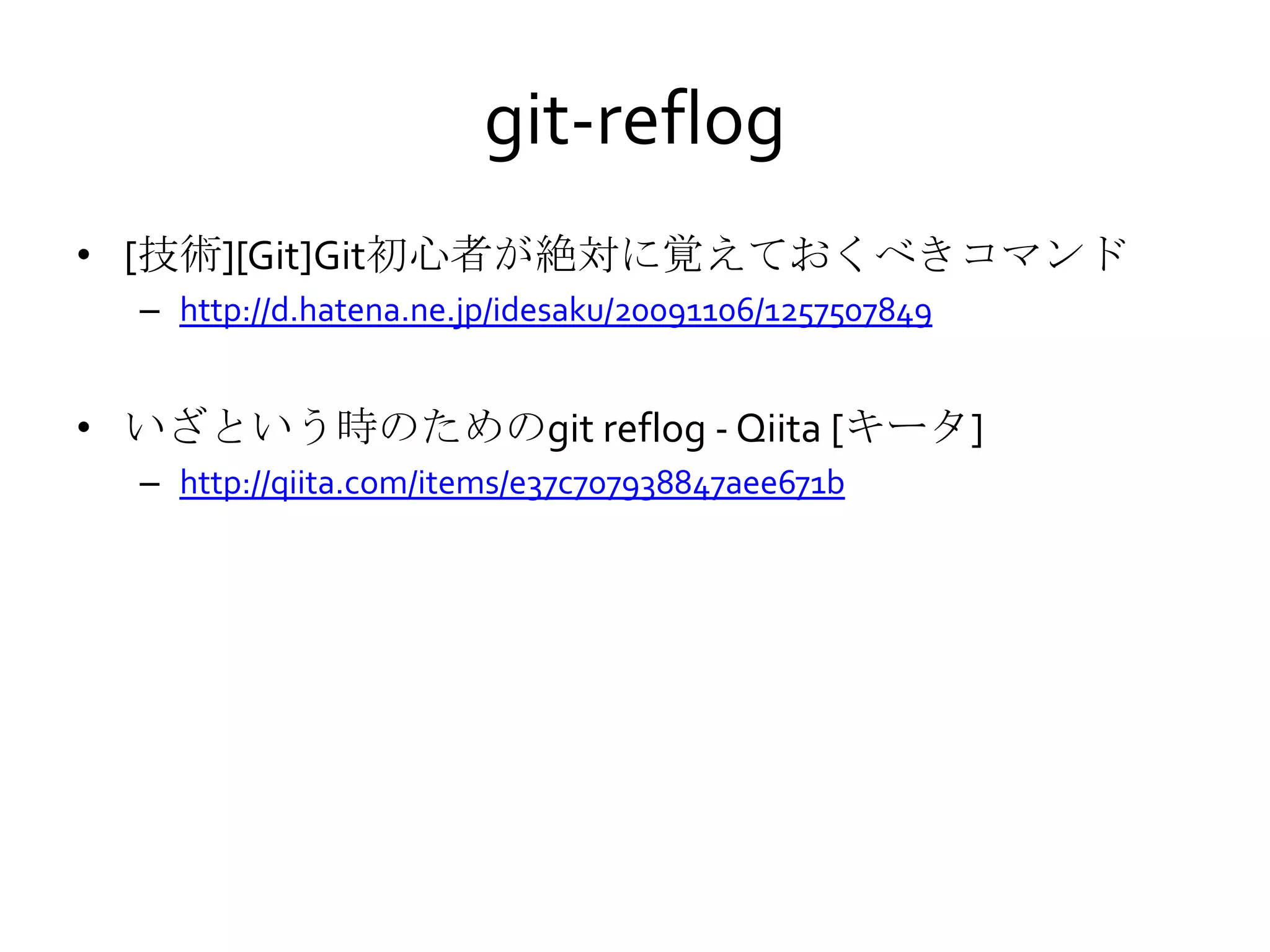 git-reflog
• [技術][Git]Git初心者が絶対に覚えておくべきコマンド
– http://d.hatena.ne.jp/idesaku/20091106/1257507849
• いざという時のためのgit reflog - Qiita [キータ]
– http://qiita.com/items/e37c707938847aee671b
 