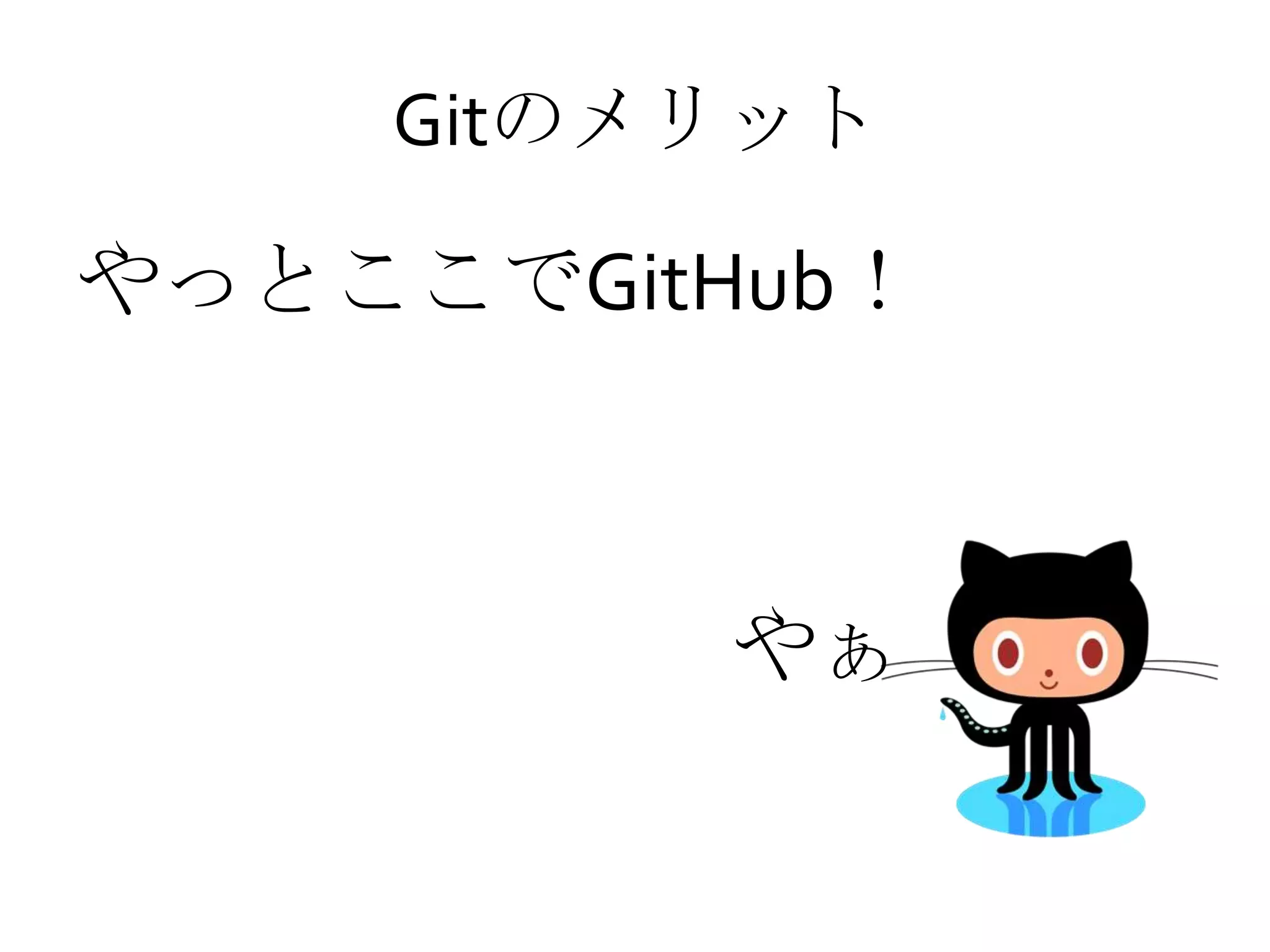 Gitのメリット
やっとここでGitHub！
やぁ
 