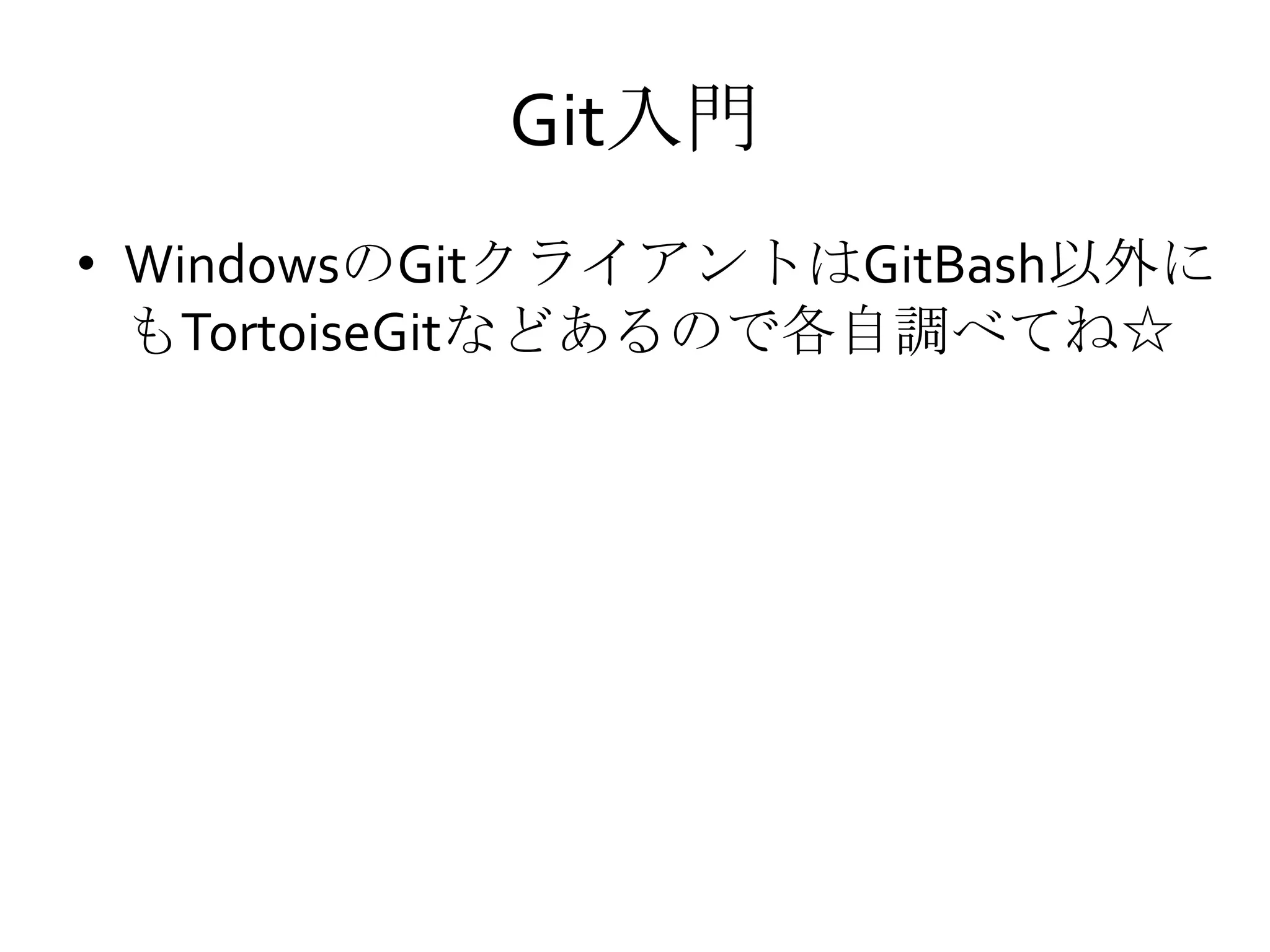 Git入門
• WindowsのGitクライアントはGitBash以外に
もTortoiseGitなどあるので各自調べてね☆
 