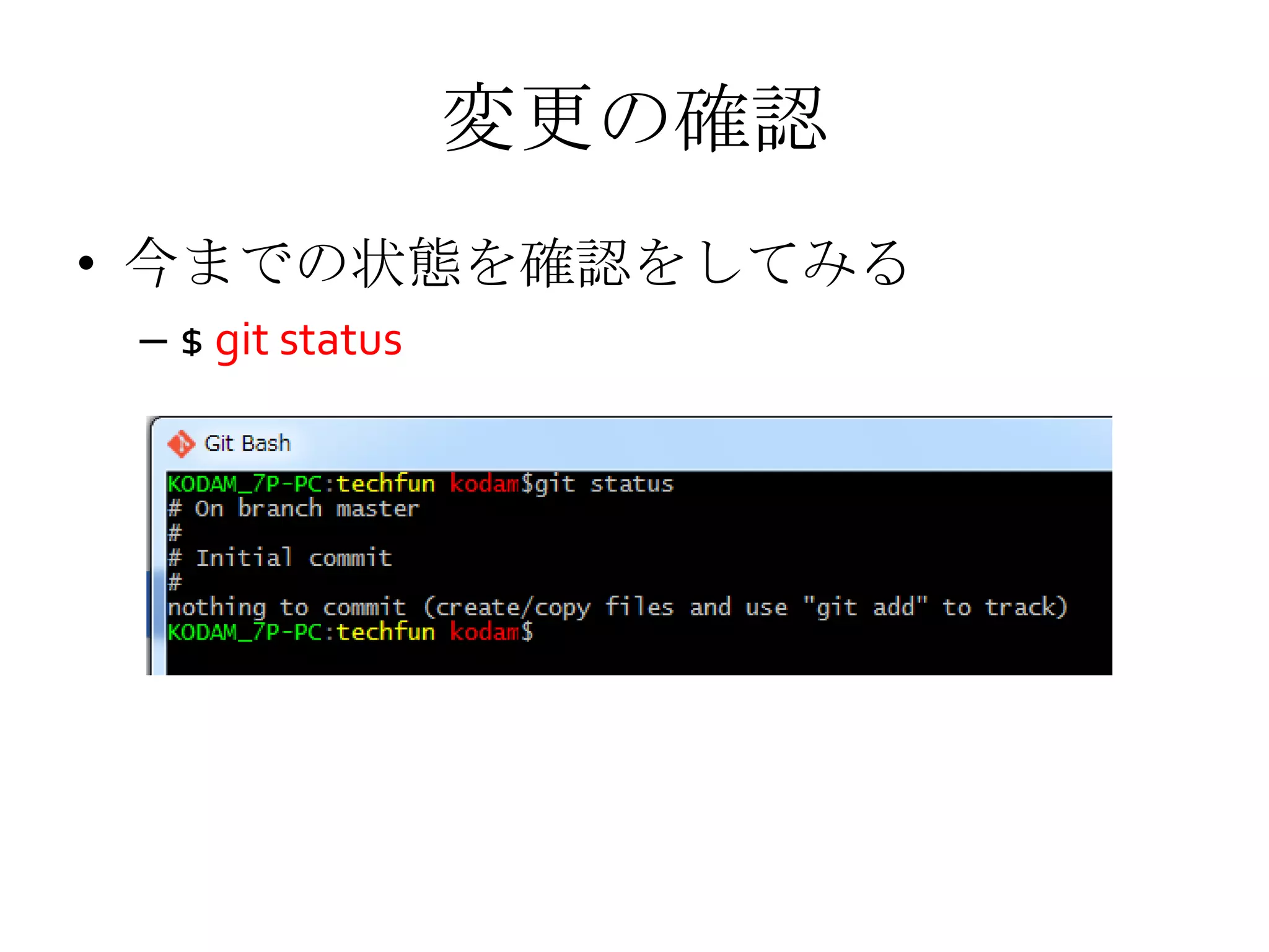 変更の確認
• 今までの状態を確認をしてみる
– $ git status
 