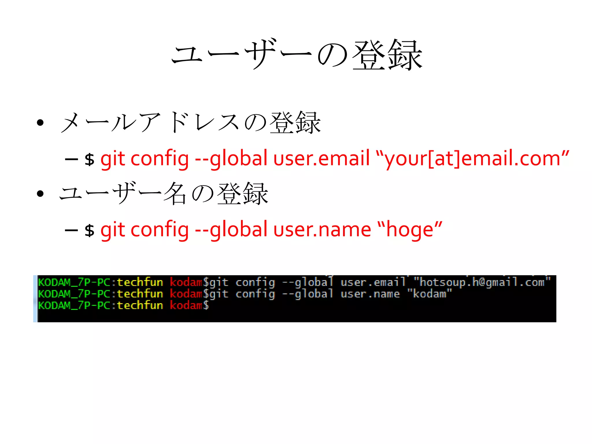 ユーザーの登録
• メールアドレスの登録
– $ git config --global user.email “your[at]email.com”
• ユーザー名の登録
– $ git config --global user.name “hoge”
 