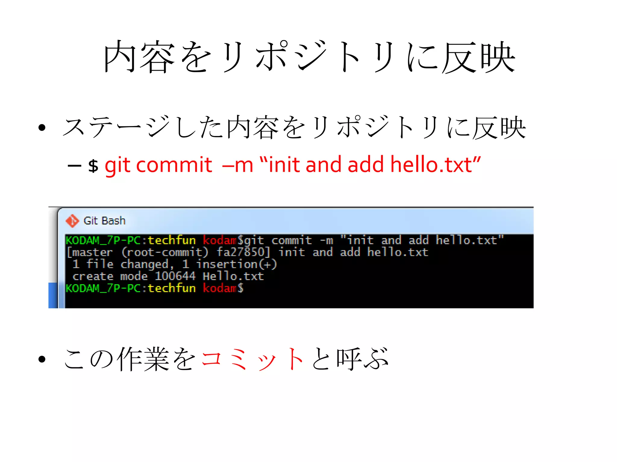 内容をリポジトリに反映
• ステージした内容をリポジトリに反映
– $ git commit –m “init and add hello.txt”
• この作業をコミットと呼ぶ
 