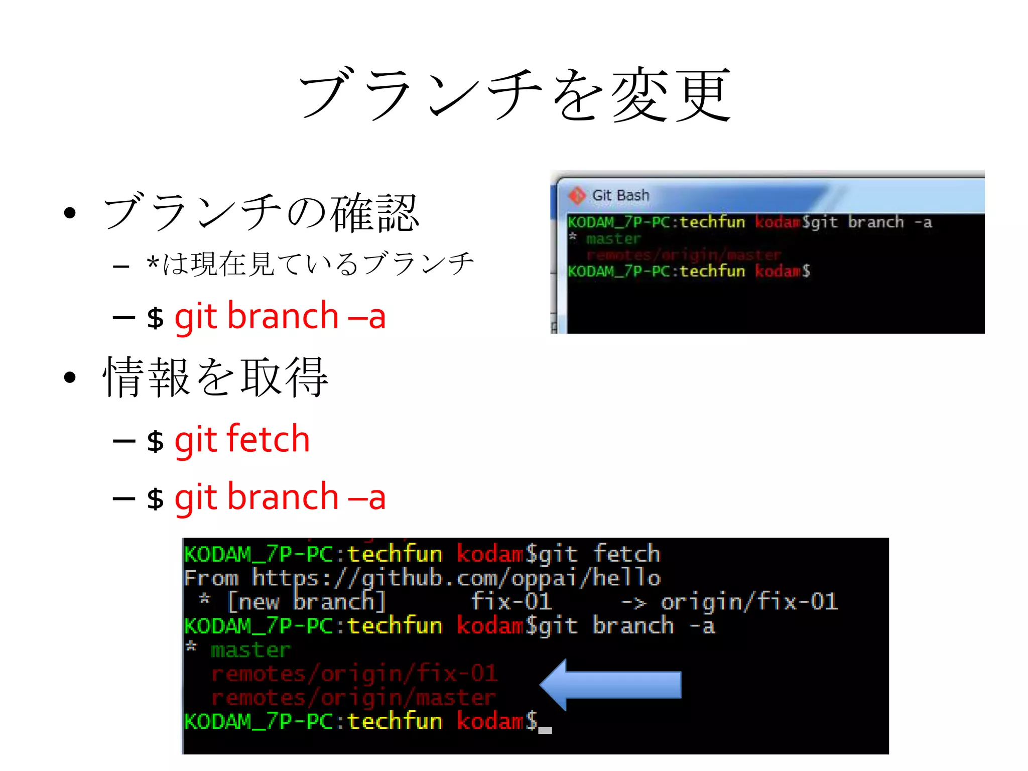 ブランチを変更
• ブランチの確認
– *は現在見ているブランチ
– $ git branch –a
• 情報を取得
– $ git fetch
– $ git branch –a
 