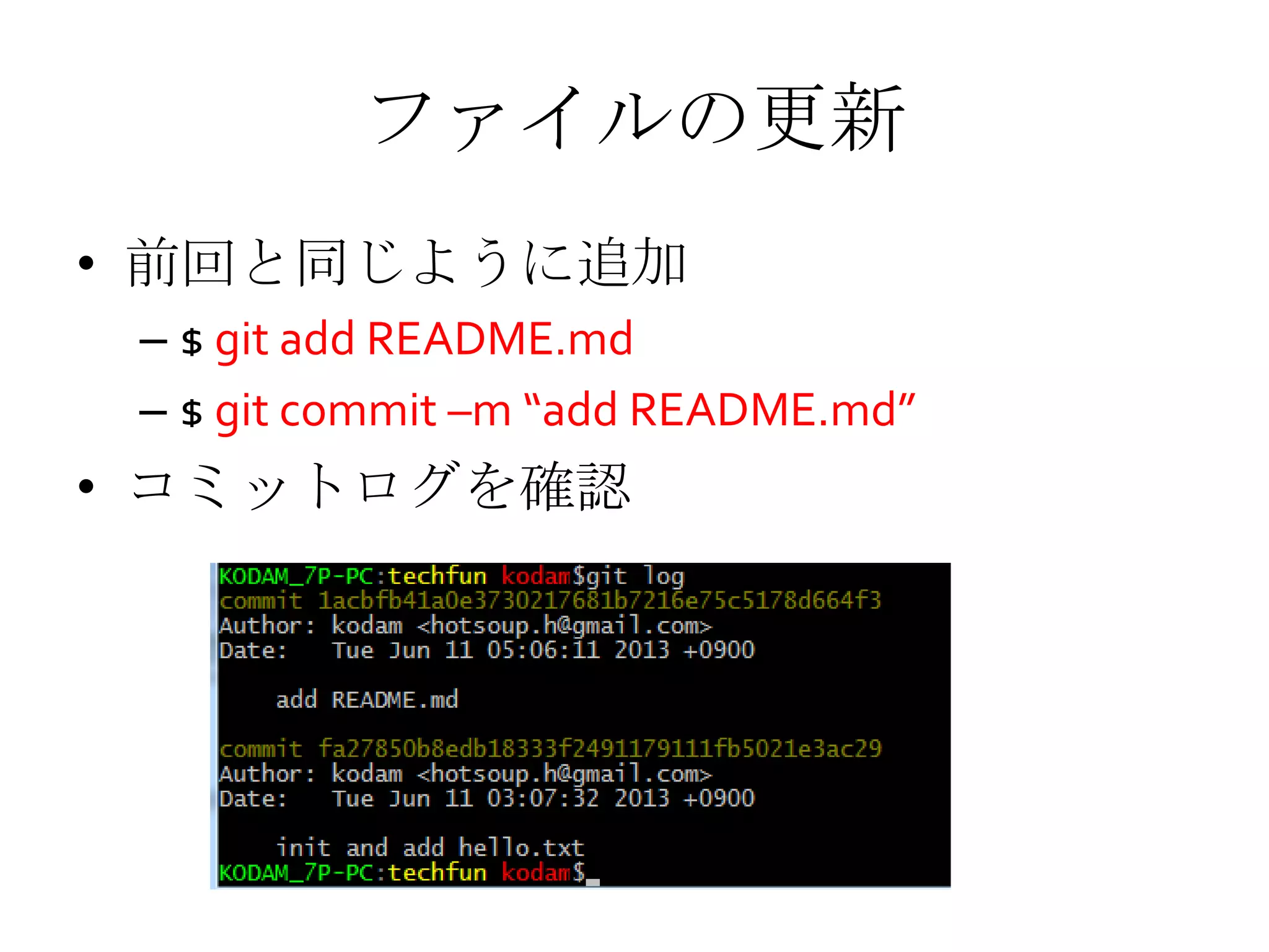 ファイルの更新
• 前回と同じように追加
– $ git add README.md
– $ git commit –m “add README.md”
• コミットログを確認
 