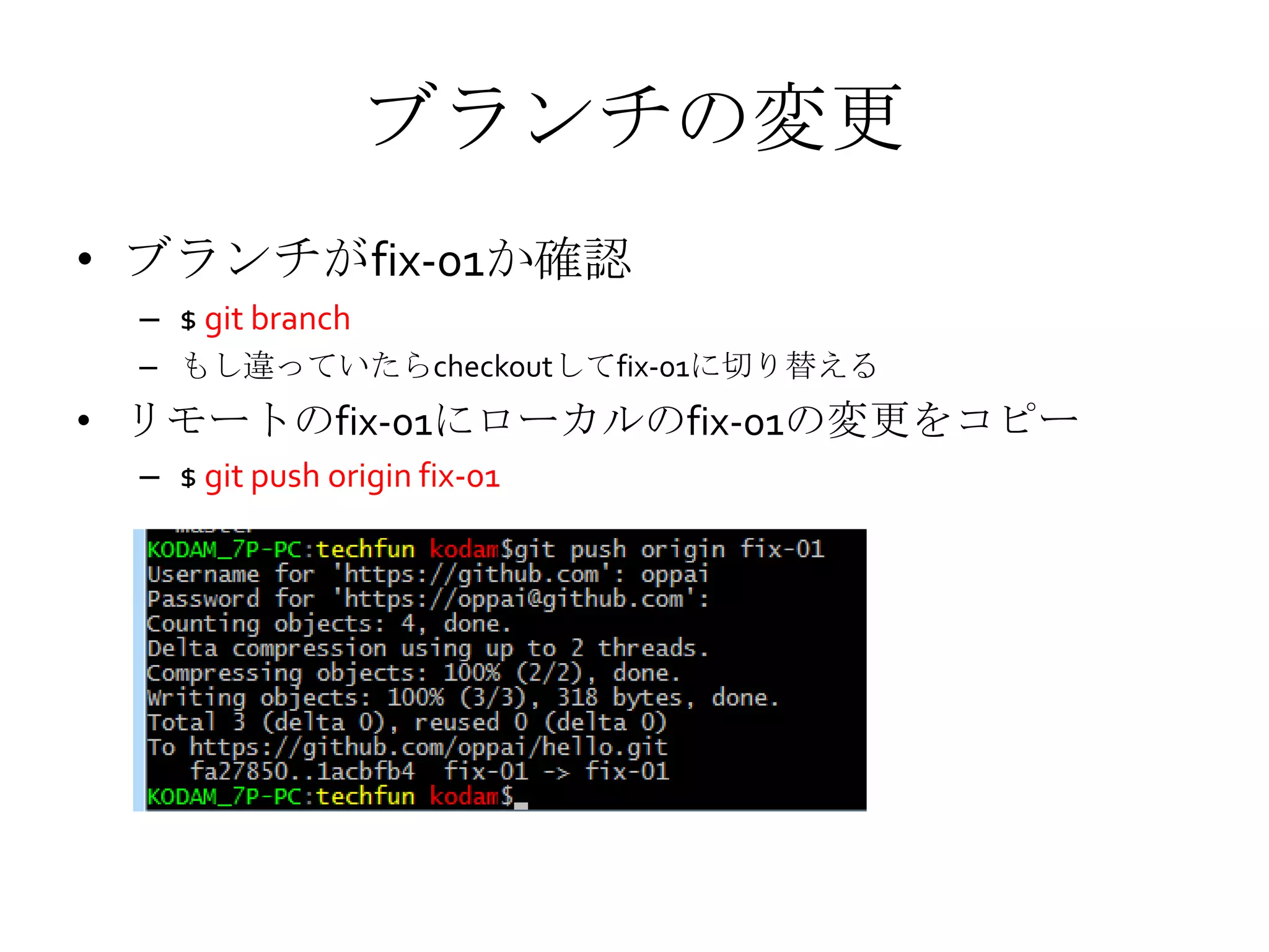 ブランチの変更
• ブランチがfix-01か確認
– $ git branch
– もし違っていたらcheckoutしてfix-01に切り替える
• リモートのfix-01にローカルのfix-01の変更をコピー
– $ git push origin fix-01
 