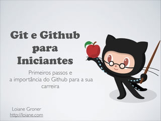 Git e Github
para
Iniciantes
Primeiros passos e	

a importância do Github para a sua
carreira

Loiane Groner	

http://loiane.com

 