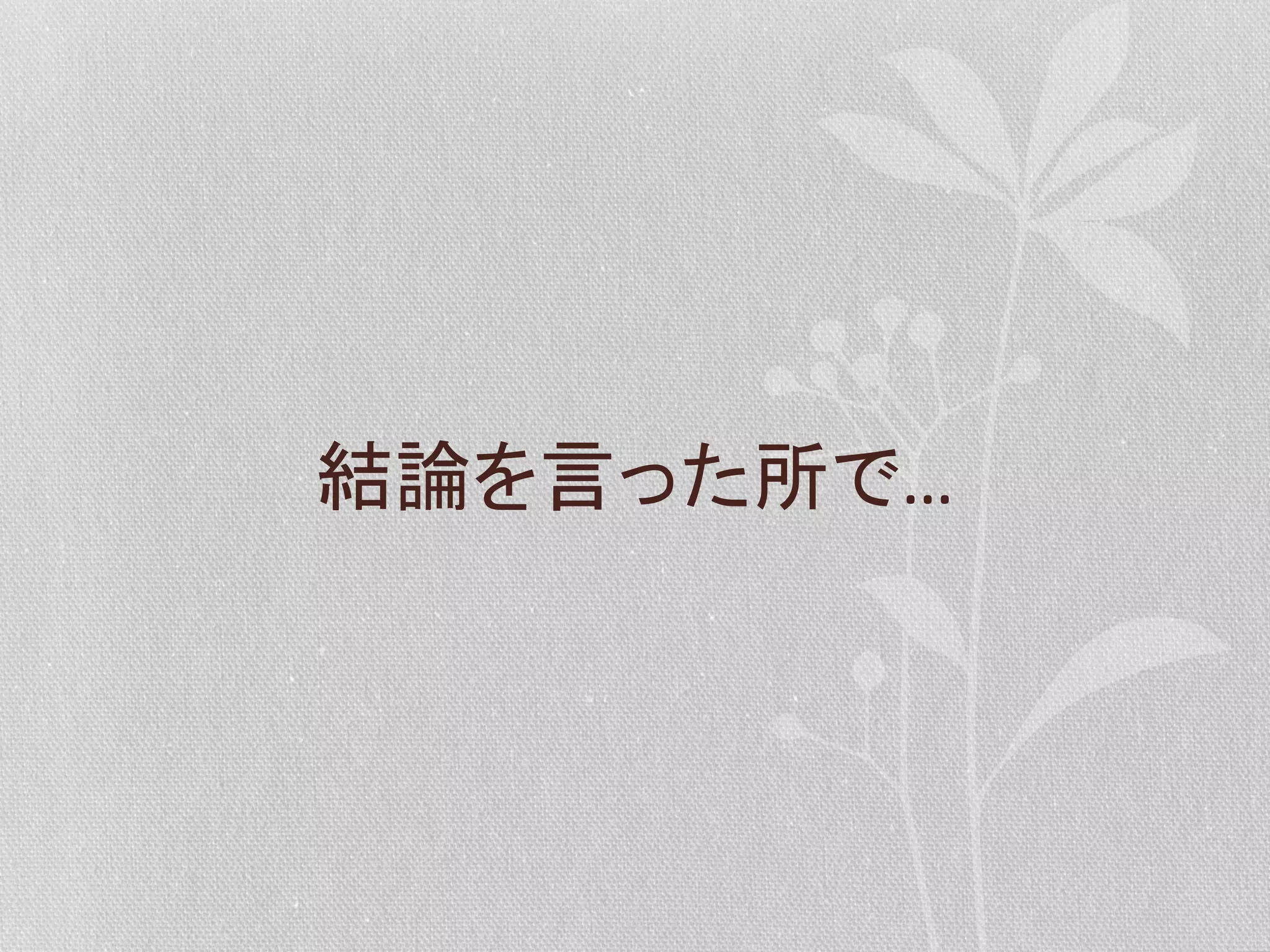 結論を言った所で…	
  

 