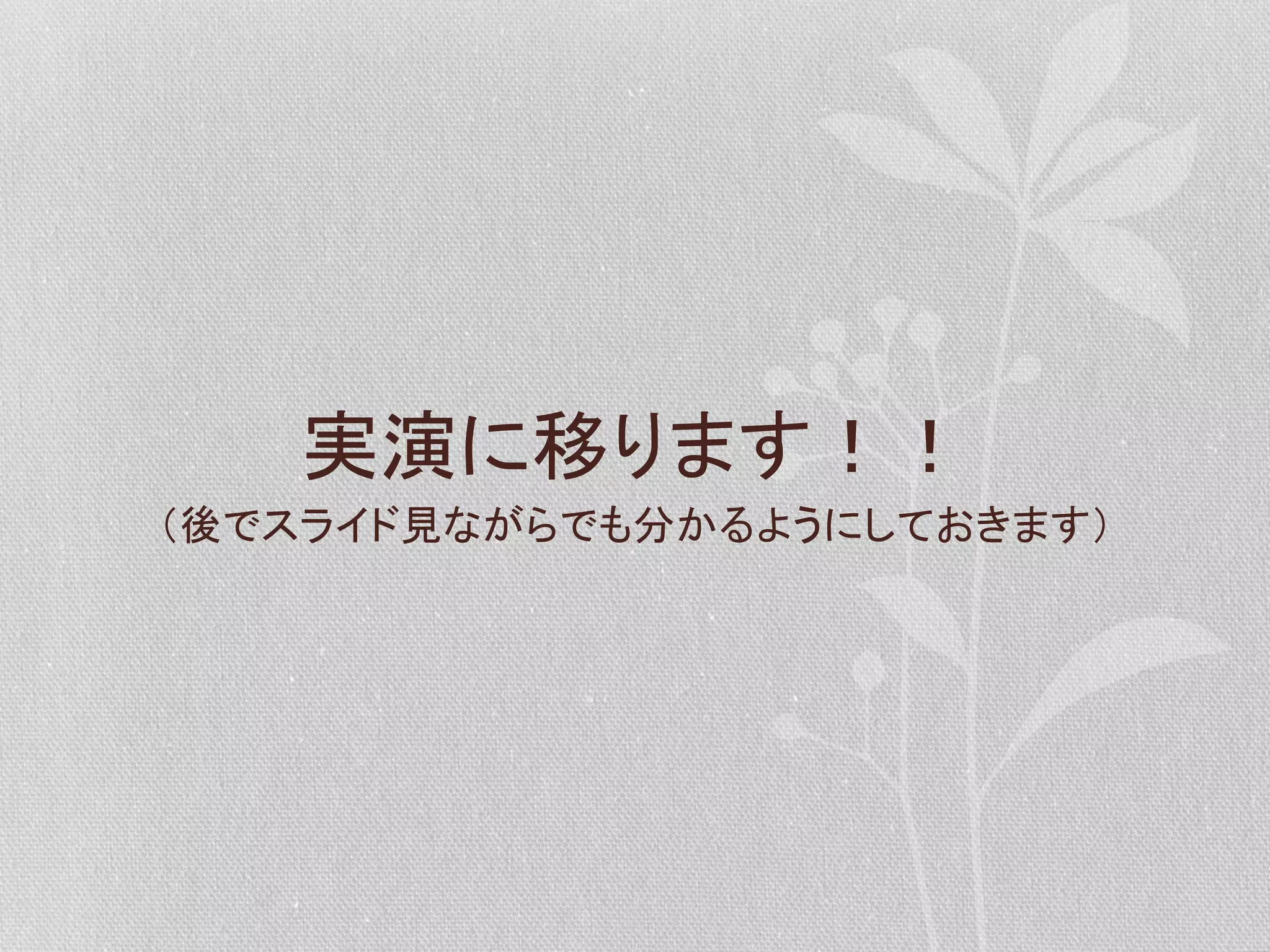 実演に移ります！！	
  
（後でスライド見ながらでも分かるようにしておきます）	
  

 