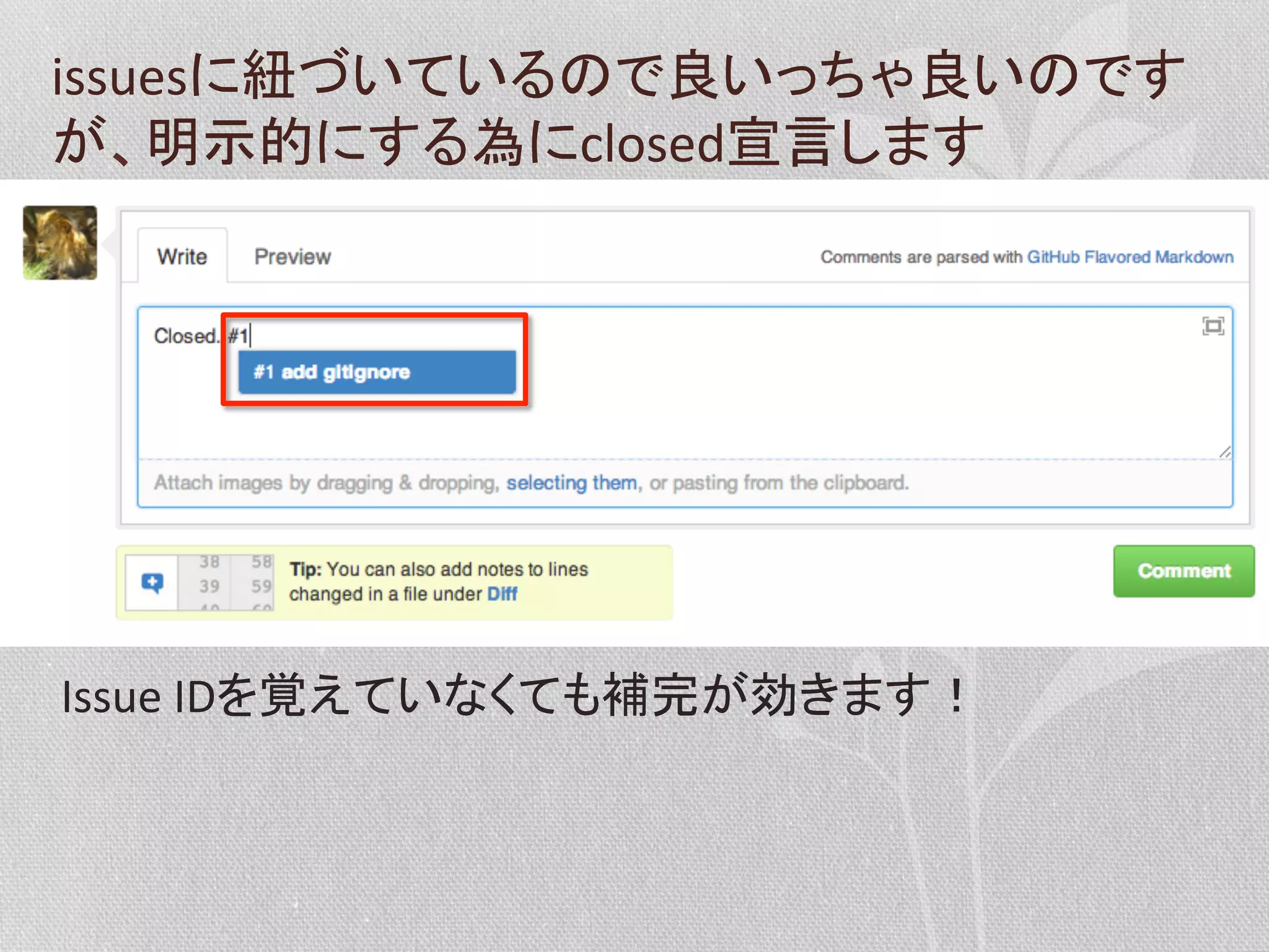 issuesに紐づいているので良いっちゃ良いのです
が、明示的にする為にclosed宣言します	
  

Issue	
  IDを覚えていなくても補完が効きます！	
  

 