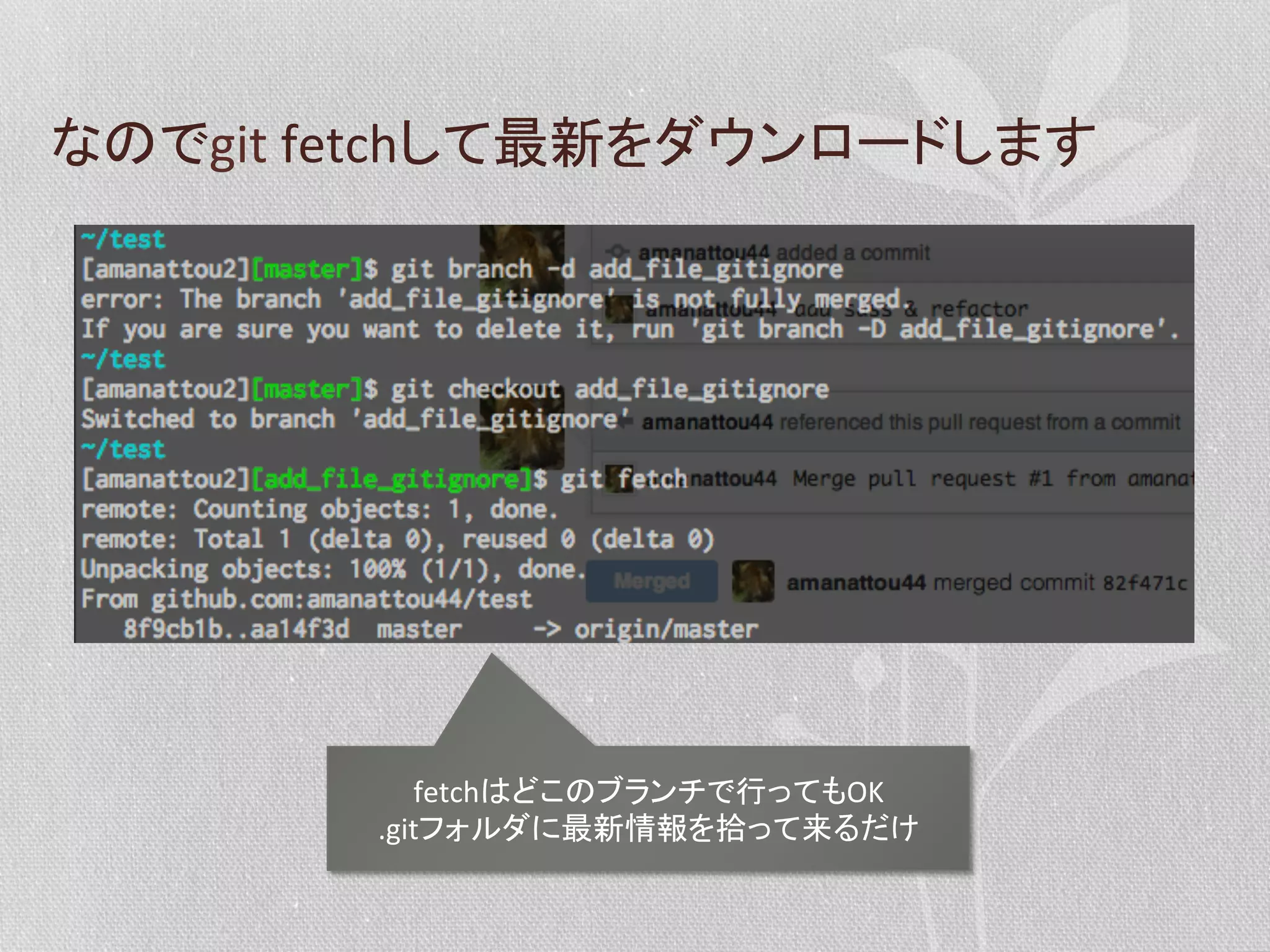 なのでgit	
  fetchして最新をダウンロードします	
  

fetchはどこのブランチで行ってもOK	
  
.gitフォルダに最新情報を拾って来るだけ	
  

 
