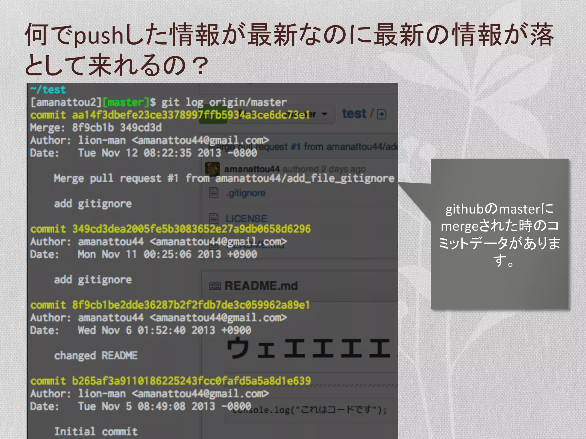何でpushした情報が最新なのに最新の情報が落
として来れるの？	
  

githubのmasterに
mergeされた時のコ
ミットデータがありま
す。	
  

 