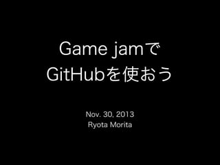 Game jam
GitHubʹ
Nov. 30, 2013
Ryota Morita

 
