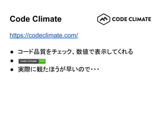 Code Climate
https://codeclimate.com/
● コード品質をチェック、数値で表示してくれる
● 　
● 実際に観たほうが早いので・・・
 
