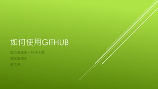如何使用GITHUB
國立高雄第一科技大學
資訊管理系
黃文楨
 