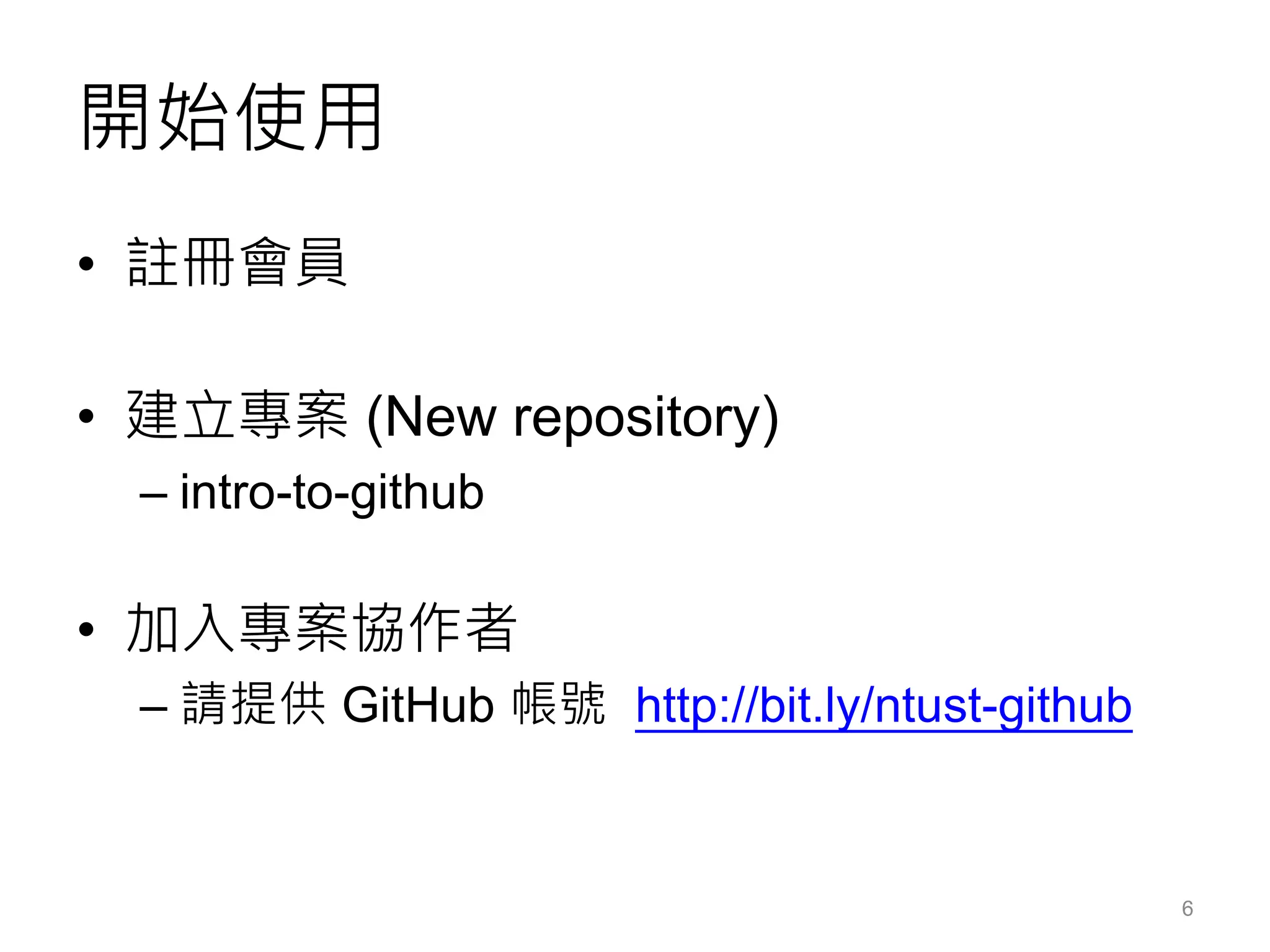 開始使用
• 註冊會員
• 建立專案 (New repository)
– intro-to-github
• 加入專案協作者
– 請提供 GitHub 帳號 http://bit.ly/ntust-github
6
 