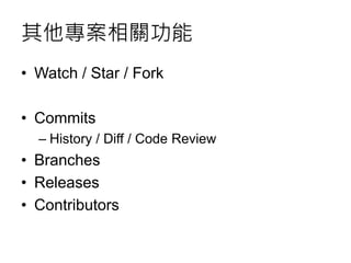 其他專案相關功能
• Watch / Star / Fork
• Commits
– History / Diff / Code Review
• Branches
• Releases
• Contributors
 