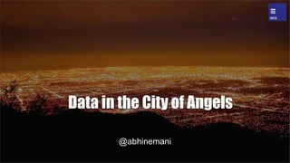Data in the City of Angels
@abhinemani
 