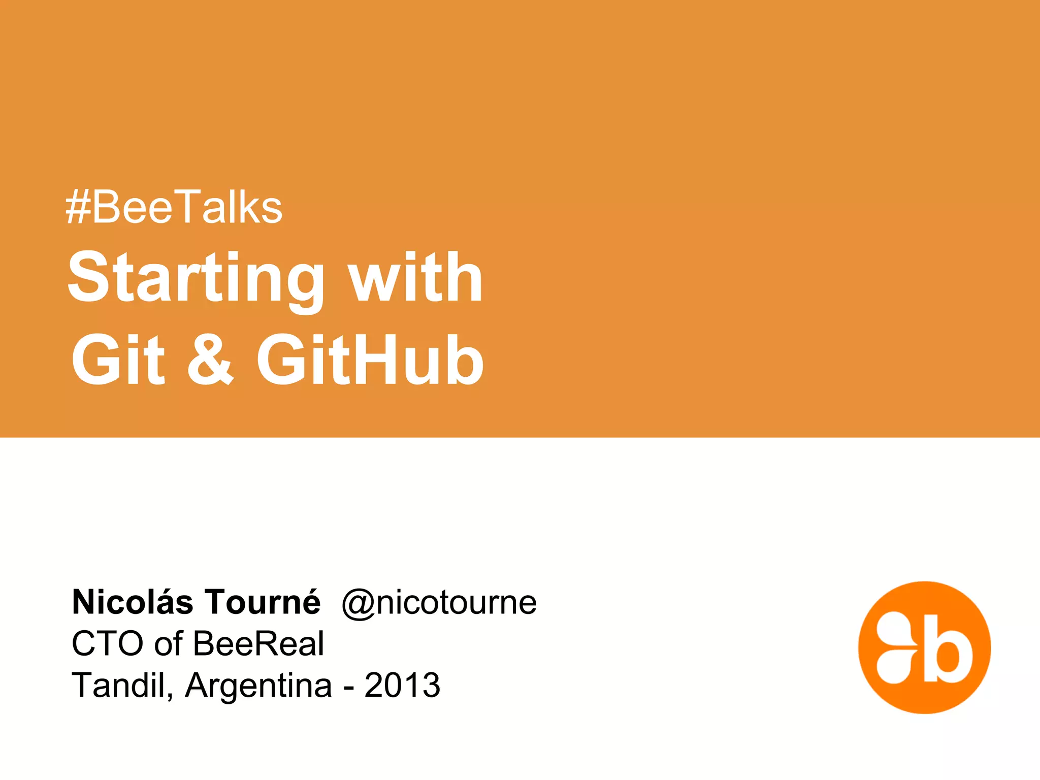 Nicolás Tourné @nicotourne
CTO of BeeReal
Tandil, Argentina - 2013
#BeeTalks
Starting with
Git & GitHub
 